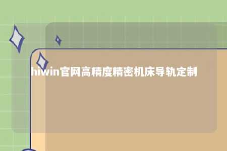 hiwin官网高精度精密机床导轨定制