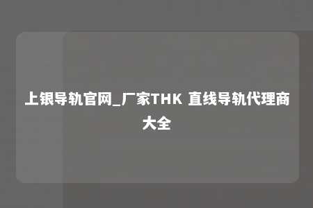 上银导轨官网_厂家THK 直线导轨代理商大全