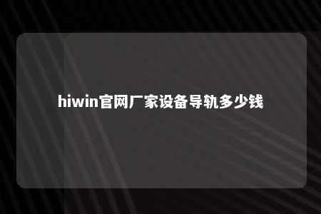 hiwin官网厂家设备导轨多少钱