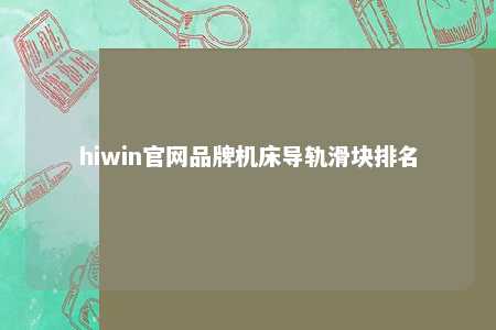hiwin官网品牌机床导轨滑块排名