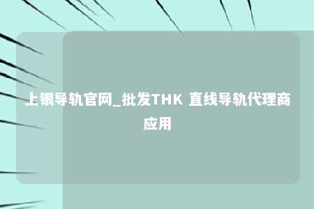 上银导轨官网_批发THK 直线导轨代理商应用