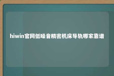 hiwin官网低噪音精密机床导轨哪家靠谱