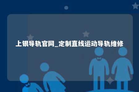 上银导轨官网_定制直线运动导轨维修