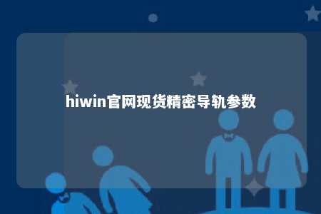 hiwin官网现货精密导轨参数