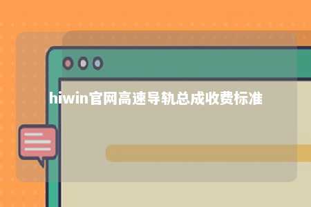 hiwin官网高速导轨总成收费标准