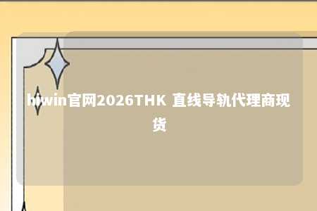 hiwin官网2026THK 直线导轨代理商现货