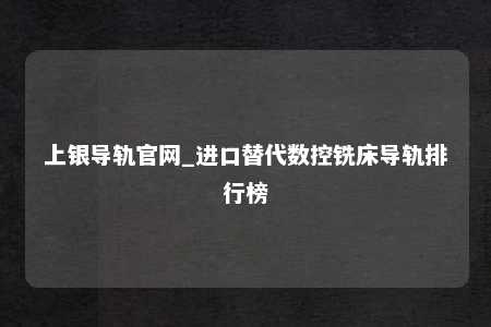 上银导轨官网_进口替代数控铣床导轨排行榜