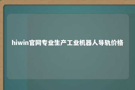 hiwin官网专业生产工业机器人导轨价格