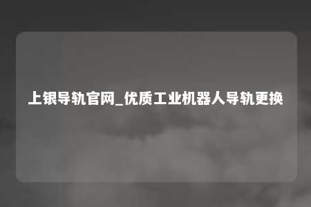 上银导轨官网_优质工业机器人导轨更换