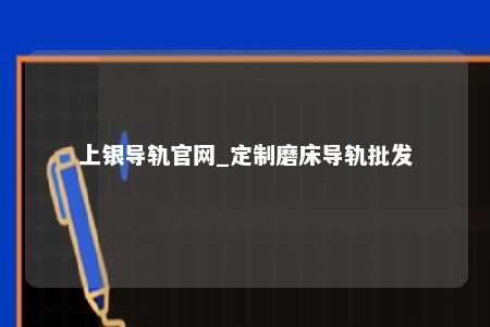 上银导轨官网_定制磨床导轨批发