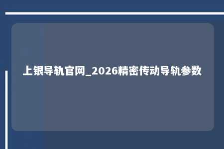 上银导轨官网_2026精密传动导轨参数