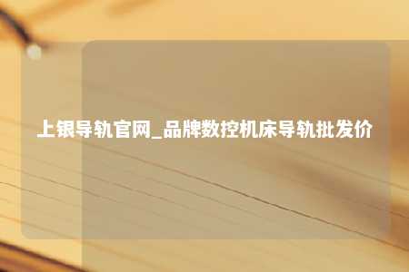 上银导轨官网_品牌数控机床导轨批发价