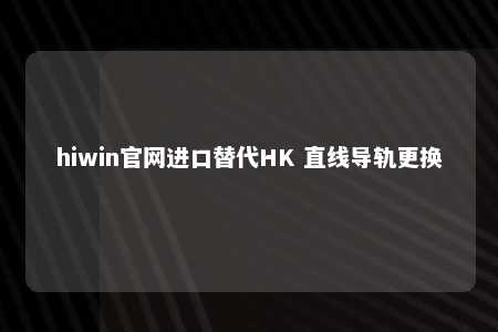 hiwin官网进口替代HK 直线导轨更换