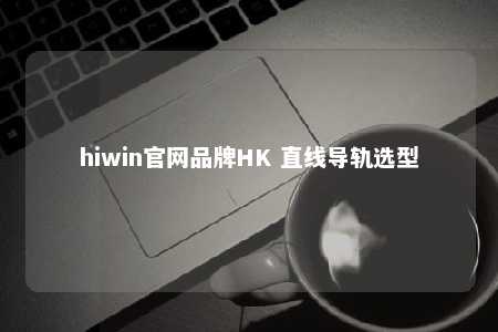 hiwin官网品牌HK 直线导轨选型