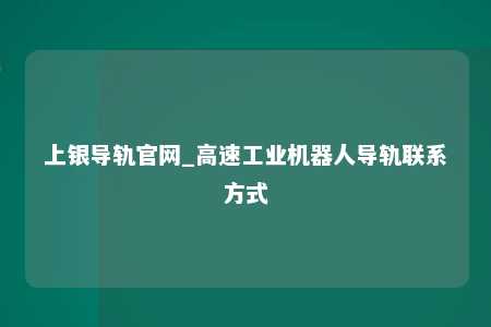 上银导轨官网_高速工业机器人导轨联系方式