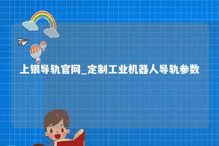 上银导轨官网_定制工业机器人导轨参数