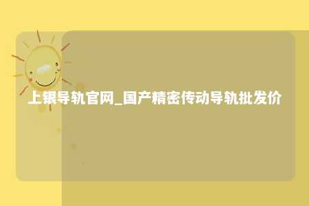 上银导轨官网_国产精密传动导轨批发价