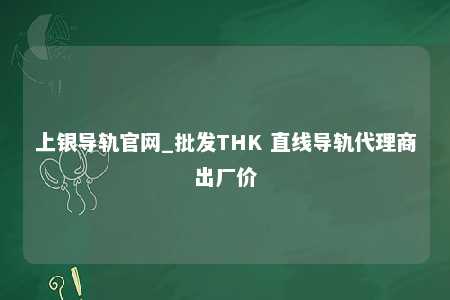 上银导轨官网_批发THK 直线导轨代理商出厂价