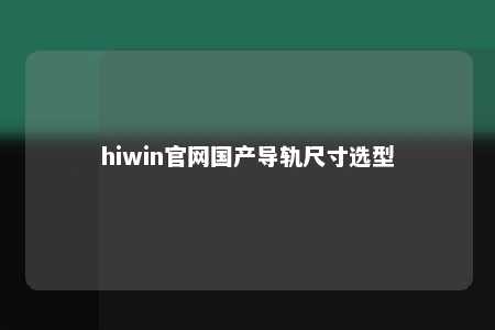 hiwin官网国产导轨尺寸选型