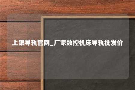 上银导轨官网_厂家数控机床导轨批发价
