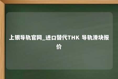 上银导轨官网_进口替代THK 导轨滑块报价
