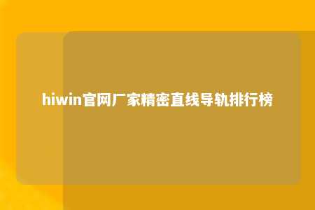 hiwin官网厂家精密直线导轨排行榜