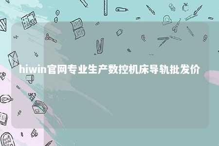 hiwin官网专业生产数控机床导轨批发价