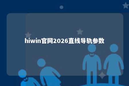 hiwin官网2026直线导轨参数