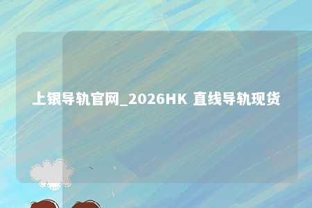 上银导轨官网_2026HK 直线导轨现货