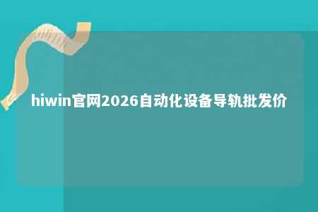 hiwin官网2026自动化设备导轨批发价