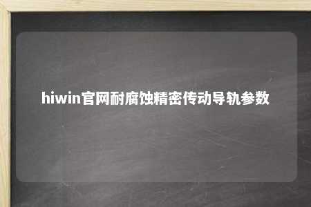 hiwin官网耐腐蚀精密传动导轨参数