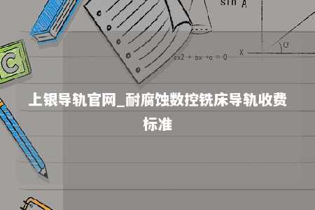 上银导轨官网_耐腐蚀数控铣床导轨收费标准