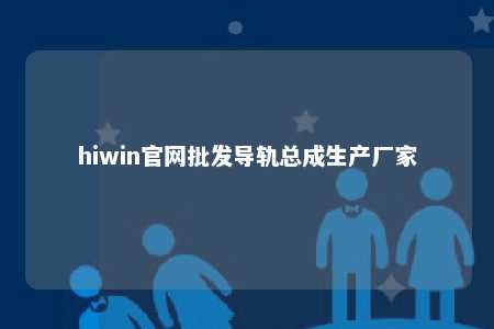 hiwin官网批发导轨总成生产厂家