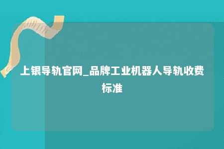 上银导轨官网_品牌工业机器人导轨收费标准