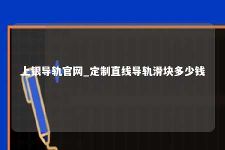上银导轨官网_定制直线导轨滑块多少钱