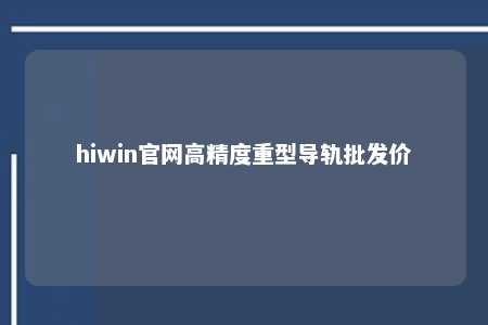 hiwin官网高精度重型导轨批发价