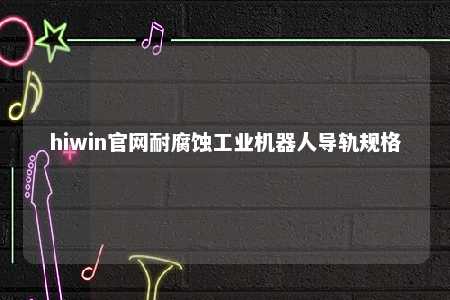 hiwin官网耐腐蚀工业机器人导轨规格