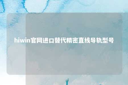 hiwin官网进口替代精密直线导轨型号