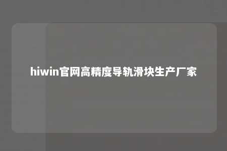 hiwin官网高精度导轨滑块生产厂家