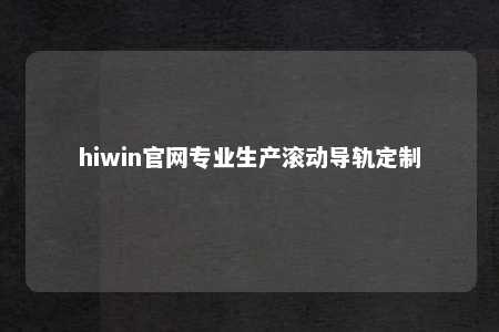 hiwin官网专业生产滚动导轨定制