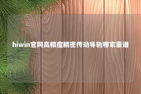 hiwin官网高精度精密传动导轨哪家靠谱