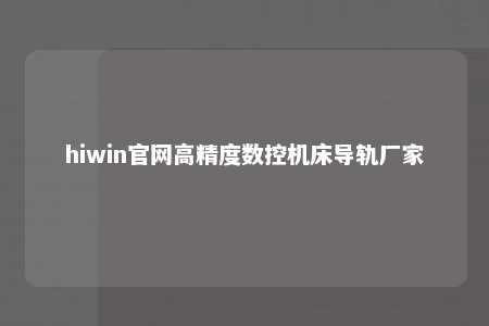 hiwin官网高精度数控机床导轨厂家