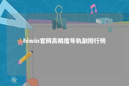 hiwin官网高精度导轨副排行榜