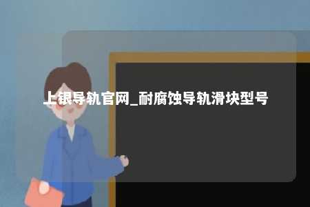 上银导轨官网_耐腐蚀导轨滑块型号