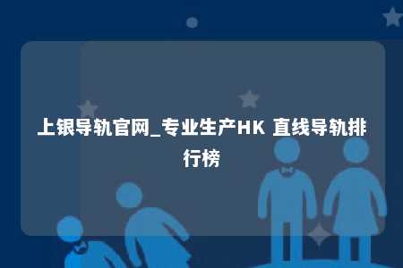 上银导轨官网_专业生产HK 直线导轨排行榜