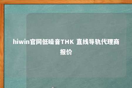 hiwin官网低噪音THK 直线导轨代理商报价