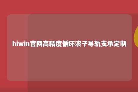 hiwin官网高精度循环滚子导轨支承定制