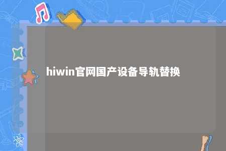 hiwin官网国产设备导轨替换
