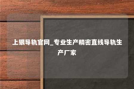 上银导轨官网_专业生产精密直线导轨生产厂家