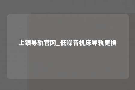 上银导轨官网_低噪音机床导轨更换